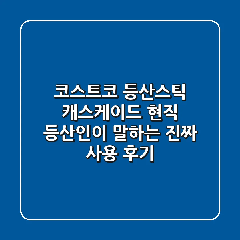 코스트코 등산스틱 캐스케이드, 현직 등산인이 말하는 진짜 사용 후기