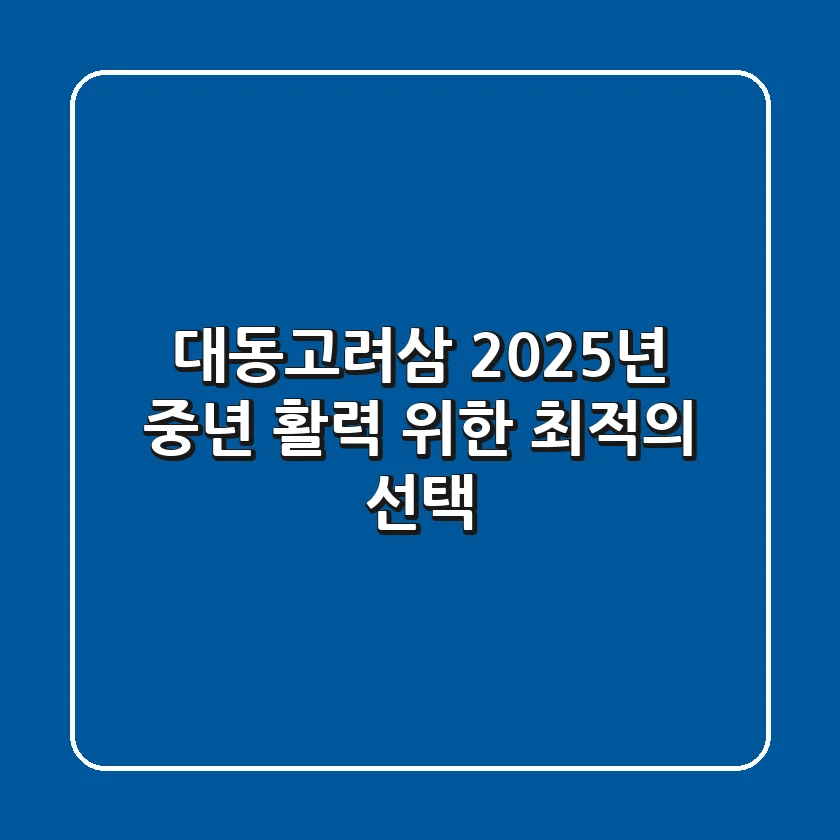 대동고려삼, 2025년 중년 활력 위한 최적의 선택