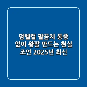 덤벨컬: 팔꿈치 통증 없이 왕팔 만드는 현실 조언 (2025년 최신)