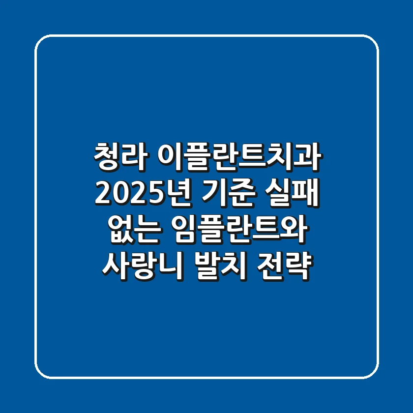 청라 이플란트치과: 2025년 기준, 실패 없는 임플란트와 사랑니 발치 전략