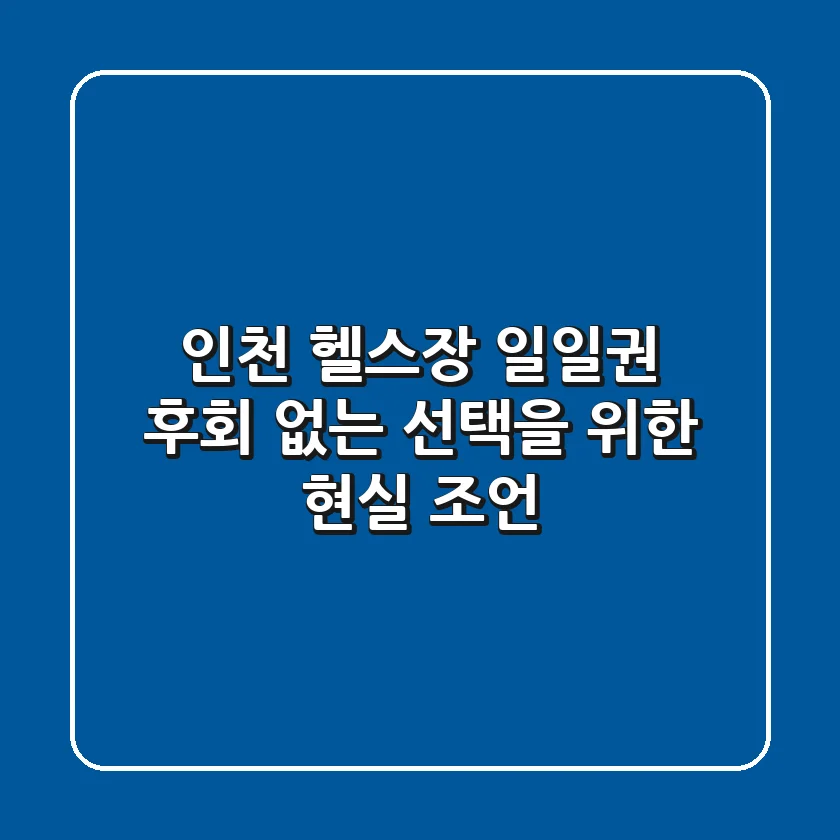 인천 헬스장 일일권, 후회 없는 선택을 위한 현실 조언
