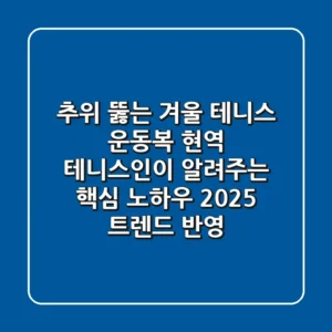 추위 뚫는 겨울 테니스 운동복, 현역 테니스인이 알려주는 핵심 노하우 (2025 트렌드 반영)