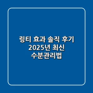 링티 효과 솔직 후기: 2025년 최신 수분관리법