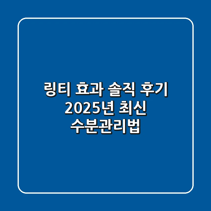링티 효과 솔직 후기: 2025년 최신 수분관리법