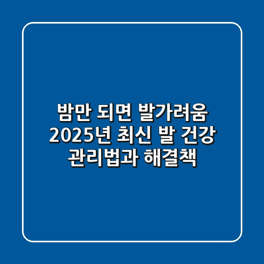 밤만 되면 발가려움? 2025년 최신 발 건강 관리법과 해결책