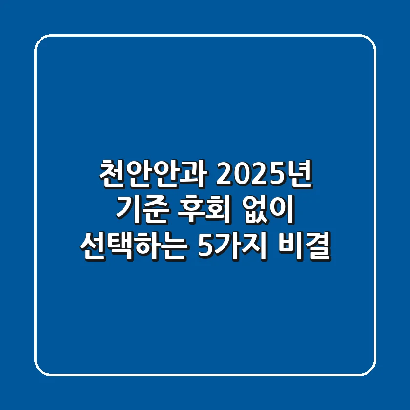 천안안과, 2025년 기준 후회 없이 선택하는 5가지 비결