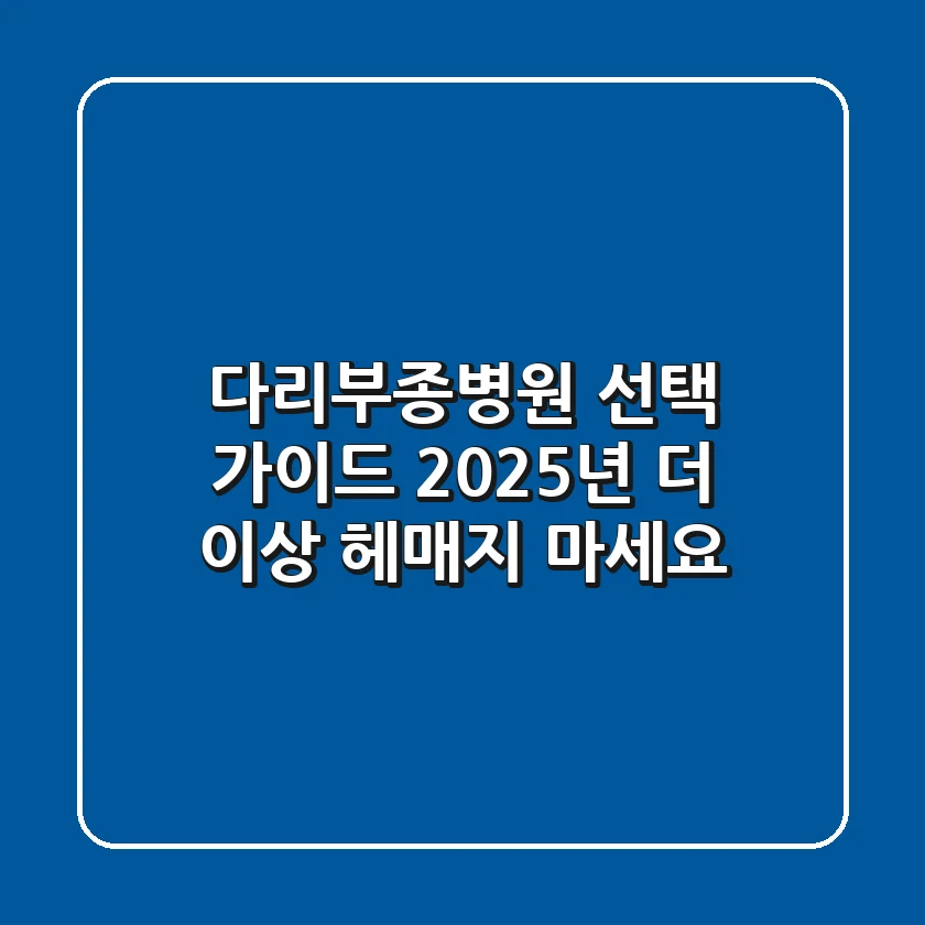 다리부종병원 선택 가이드: 2025년, 더 이상 헤매지 마세요!