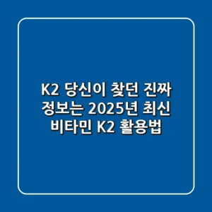 K2, 당신이 찾던 진짜 정보는? 2025년 최신 비타민 K2 활용법