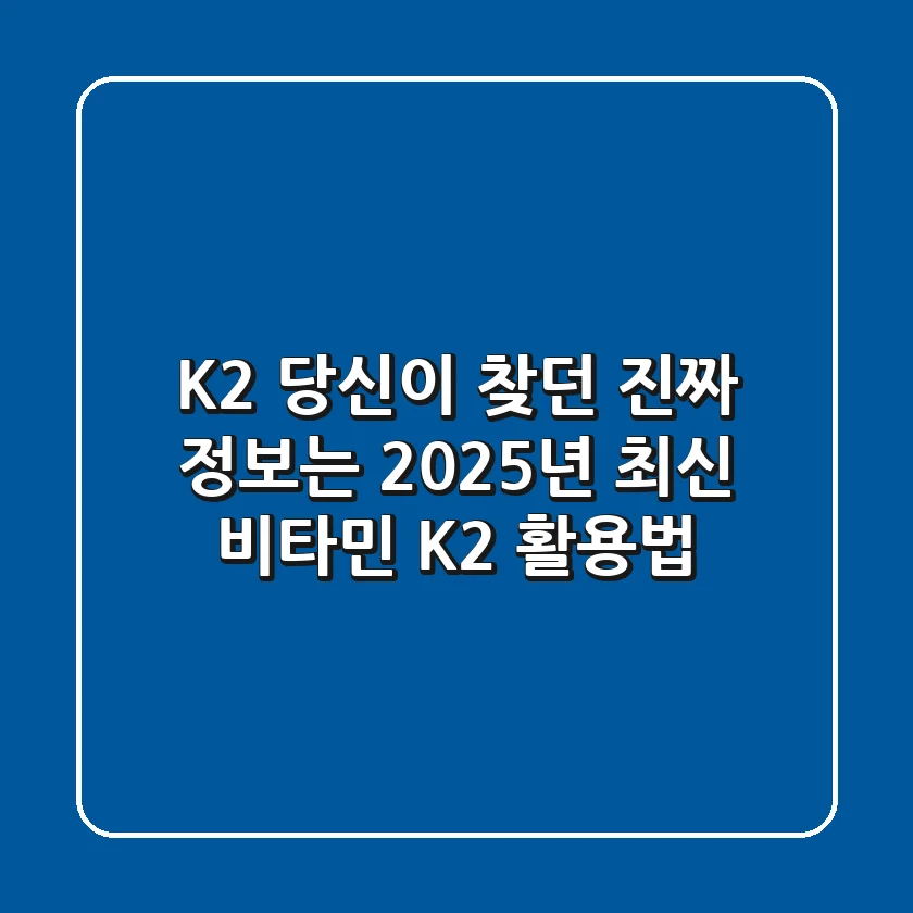K2, 당신이 찾던 진짜 정보는? 2025년 최신 비타민 K2 활용법