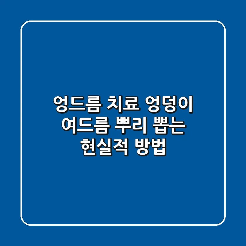 엉드름 치료, 엉덩이 여드름 뿌리 뽑는 현실적 방법