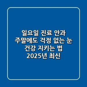 일요일 진료 안과, 주말에도 걱정 없는 눈 건강 지키는 법 (2025년 최신)