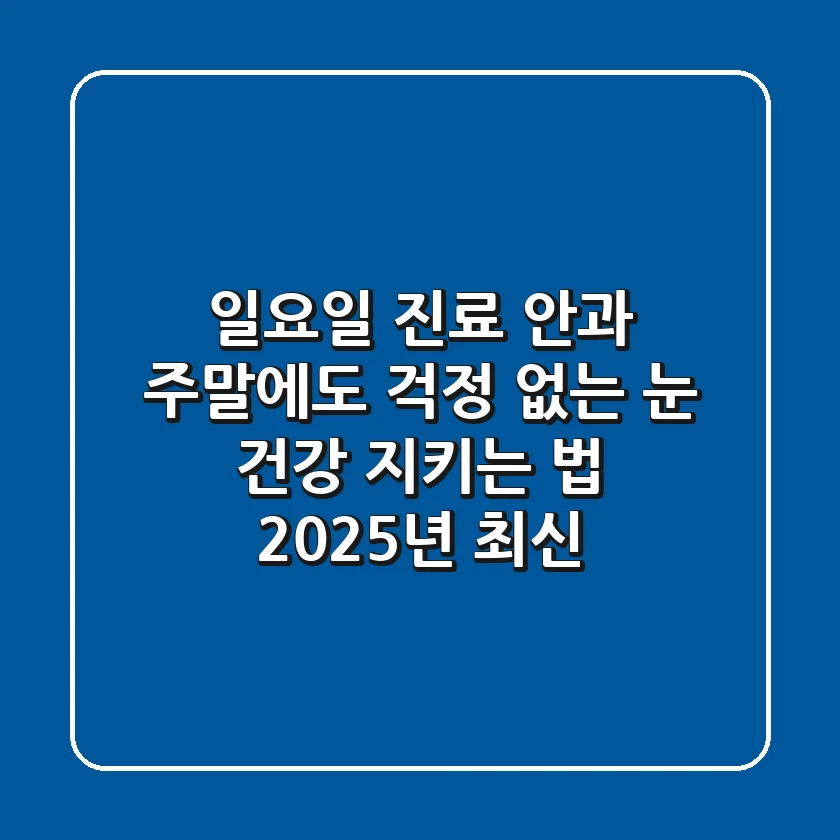 일요일 진료 안과, 주말에도 걱정 없는 눈 건강 지키는 법 (2025년 최신)