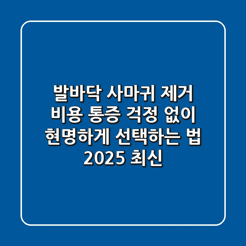 발바닥 사마귀 제거 비용, 통증 걱정 없이 현명하게 선택하는 법 (2025 최신)