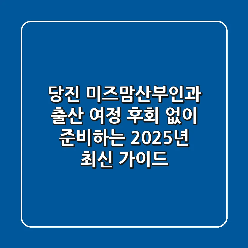 당진 미즈맘산부인과: 출산 여정, 후회 없이 준비하는 2025년 최신 가이드