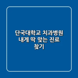 단국대학교 치과병원, 내게 딱 맞는 진료 찾기