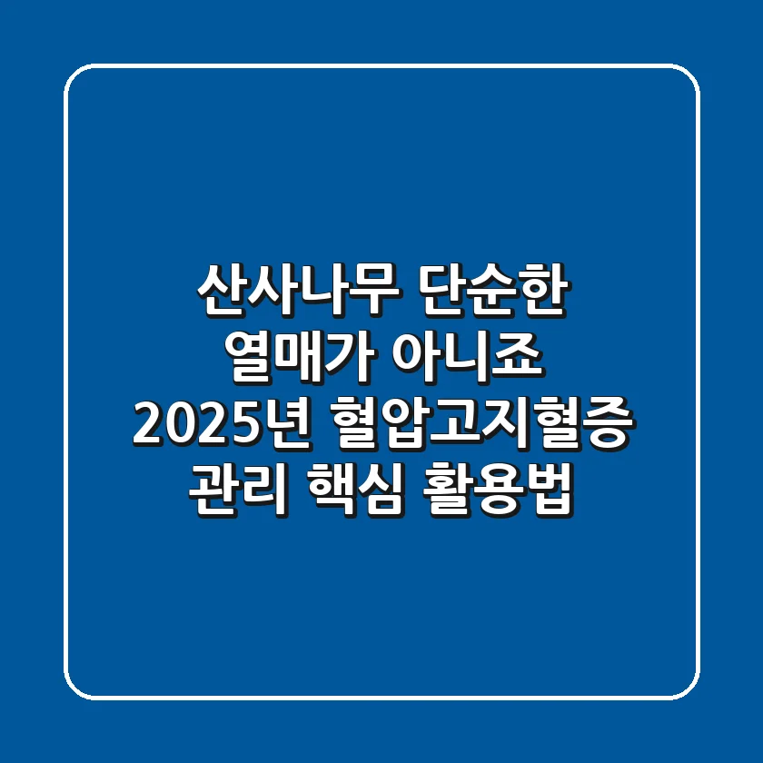 산사나무, 단순한 열매가 아니죠? 2025년 혈압/고지혈증 관리 핵심 활용법