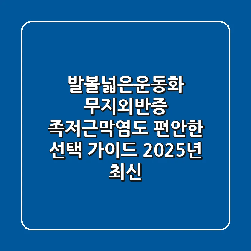 발볼넓은운동화: 무지외반증, 족저근막염도 편안한 선택 가이드 (2025년 최신)