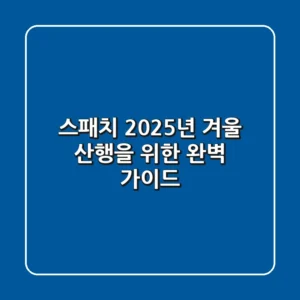 스패치, 2025년 겨울 산행을 위한 완벽 가이드
