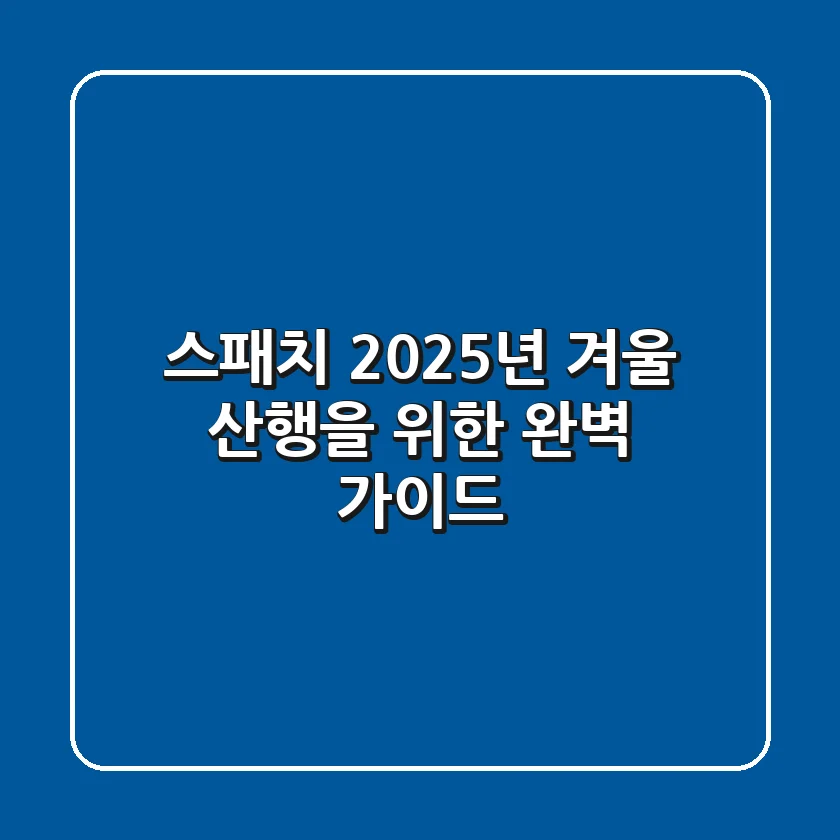스패치, 2025년 겨울 산행을 위한 완벽 가이드
