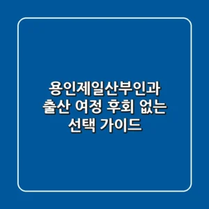 용인제일산부인과: 출산 여정, 후회 없는 선택 가이드
