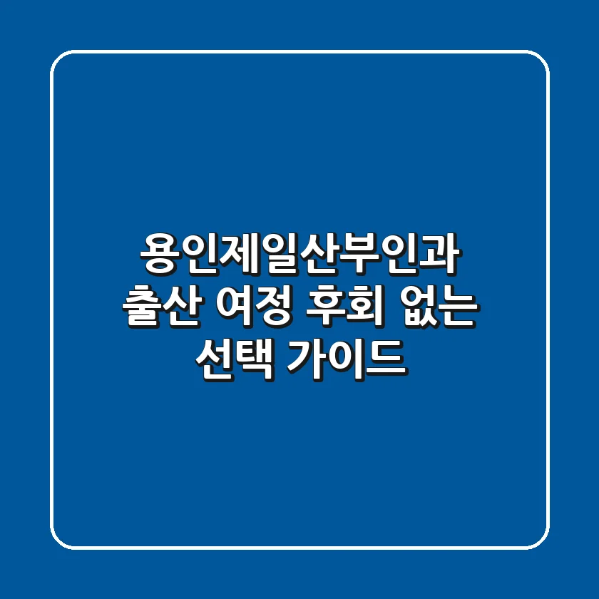 용인제일산부인과: 출산 여정, 후회 없는 선택 가이드