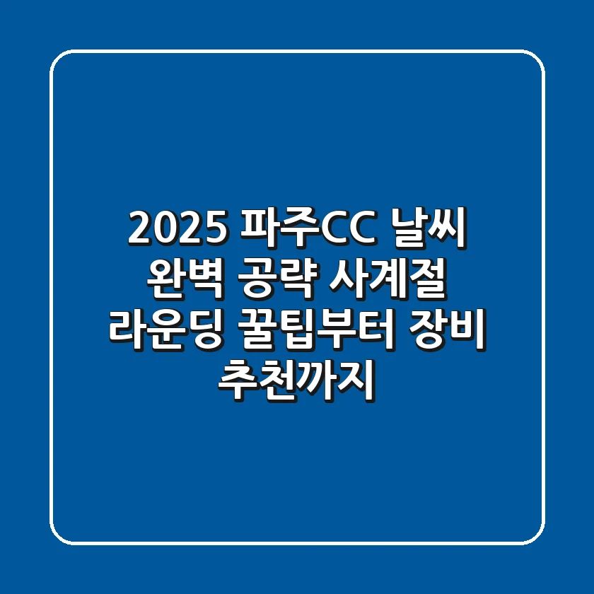 2025 파주CC 날씨 완벽 공략: 사계절 라운딩 꿀팁부터 장비 추천까지