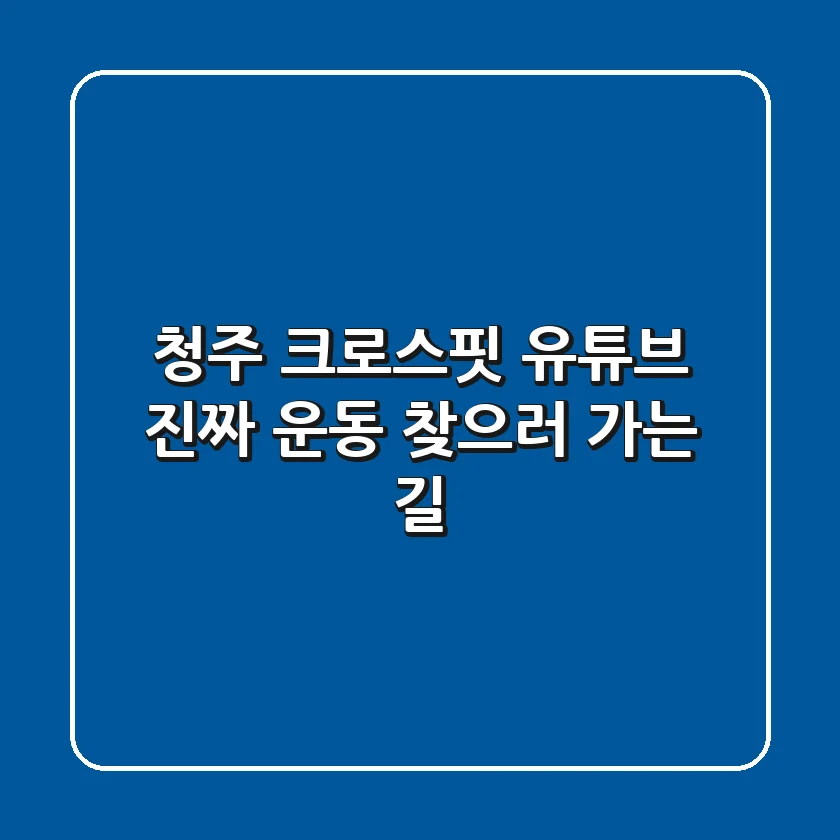 청주 크로스핏 유튜브, 진짜 운동 찾으러 가는 길