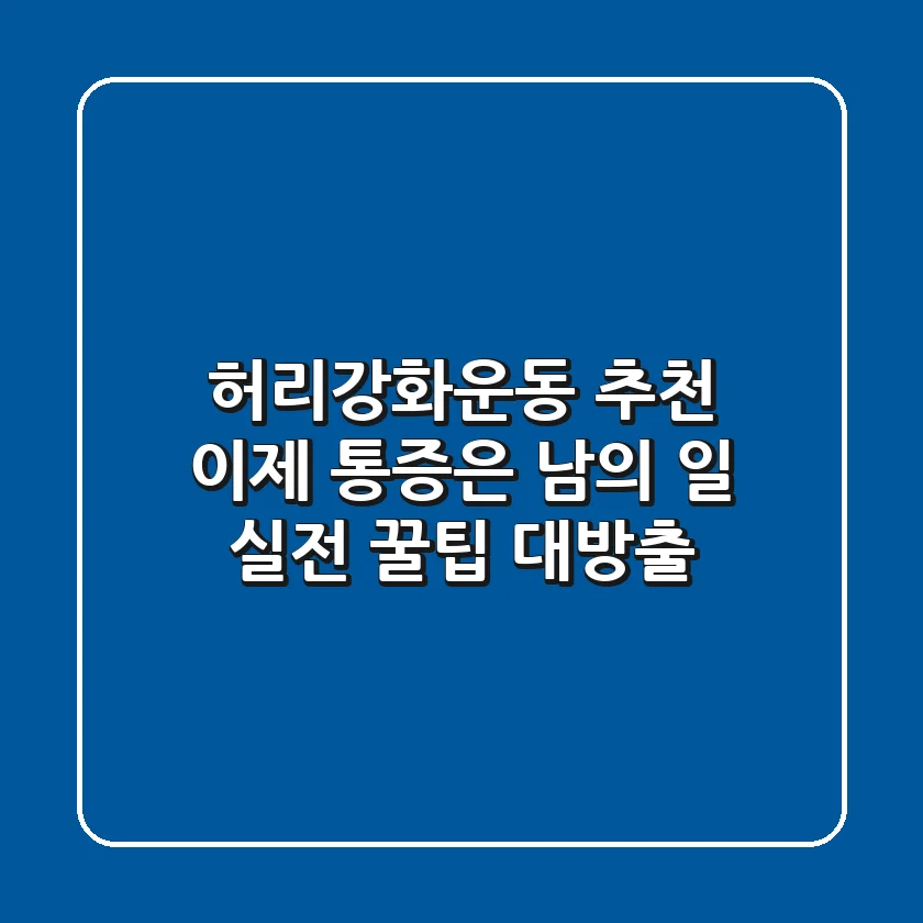 허리강화운동 추천, 이제 통증은 남의 일! 실전 꿀팁 대방출