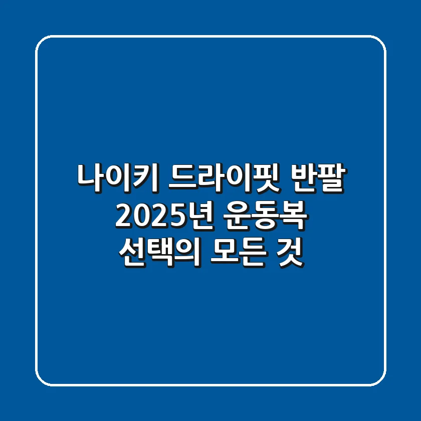 나이키 드라이핏 반팔: 2025년 운동복 선택의 모든 것