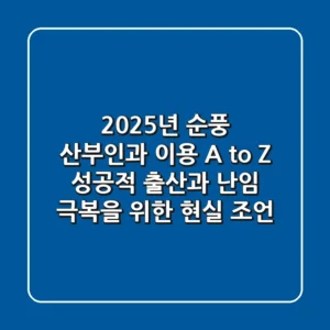 2025년 순풍 산부인과 이용 A to Z: 성공적 출산과 난임 극복을 위한 현실 조언
