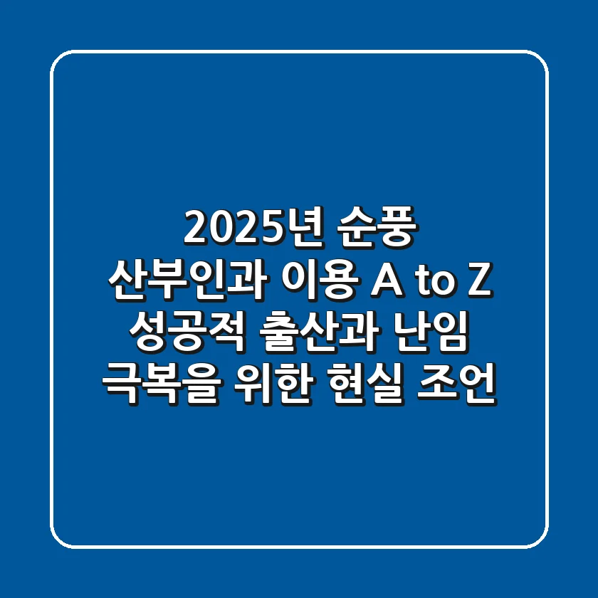 2025년 순풍 산부인과 이용 A to Z: 성공적 출산과 난임 극복을 위한 현실 조언