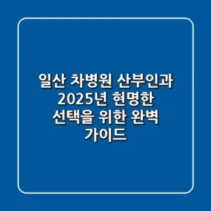 일산 차병원 산부인과, 2025년 현명한 선택을 위한 완벽 가이드