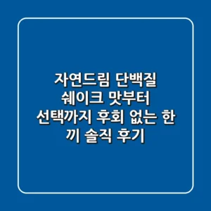자연드림 단백질 쉐이크, 맛부터 선택까지! 후회 없는 한 끼 솔직 후기