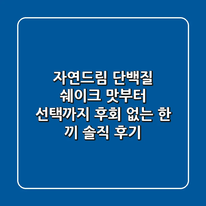 자연드림 단백질 쉐이크, 맛부터 선택까지! 후회 없는 한 끼 솔직 후기