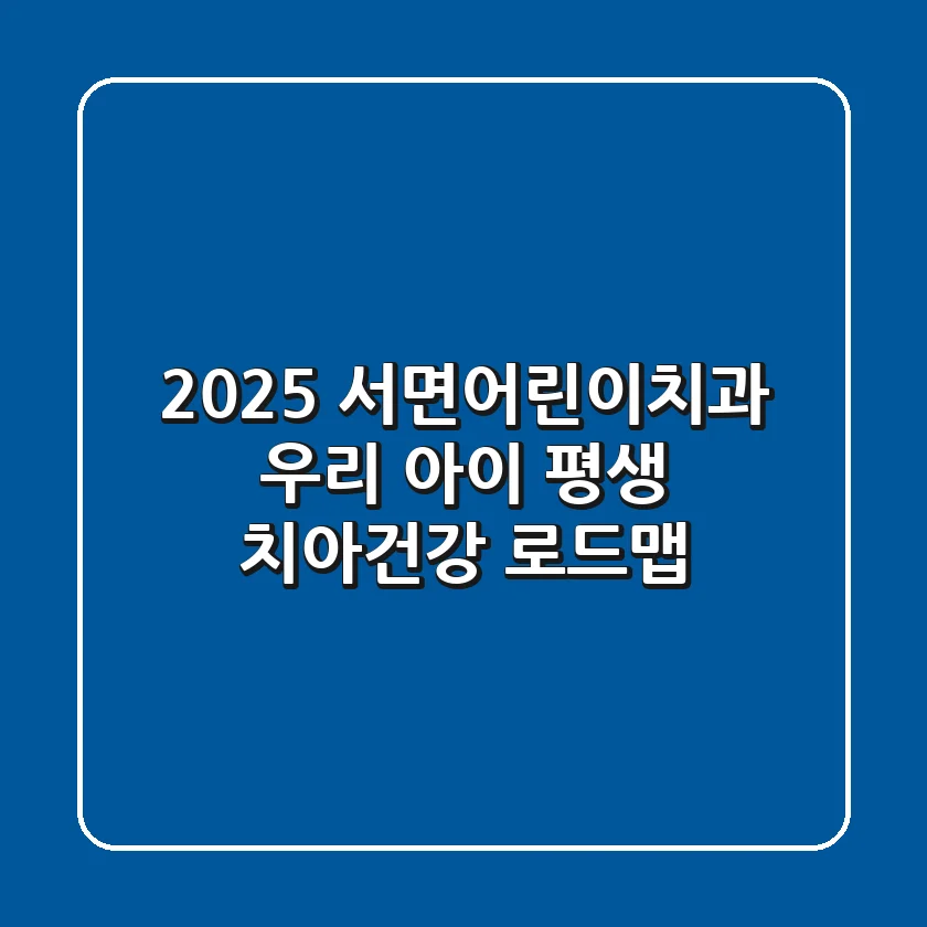 2025 서면어린이치과: 우리 아이 평생 치아건강 로드맵
