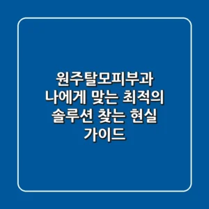 원주탈모피부과, 나에게 맞는 최적의 솔루션 찾는 현실 가이드