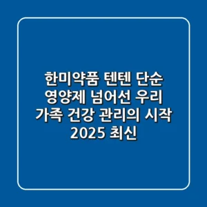 한미약품 텐텐, 단순 영양제 넘어선 우리 가족 건강 관리의 시작? (2025 최신)