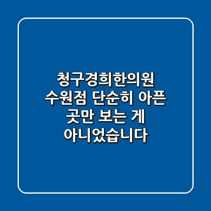 청구경희한의원 수원점, 단순히 아픈 곳만 보는 게 아니었습니다