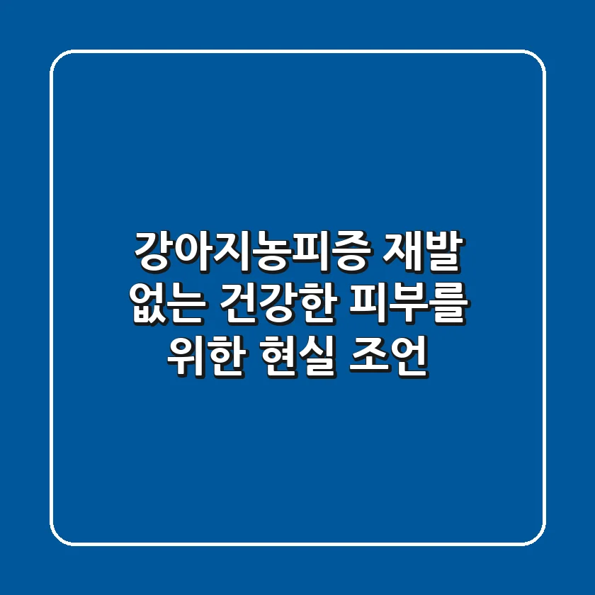 강아지농피증, 재발 없는 건강한 피부를 위한 현실 조언