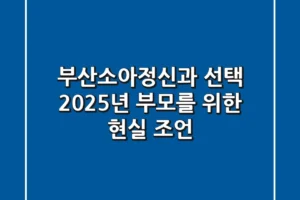 부산소아정신과 선택, 2025년 부모를 위한 현실 조언