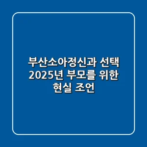 부산소아정신과 선택, 2025년 부모를 위한 현실 조언