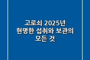 고로쇠, 2025년 현명한 섭취와 보관의 모든 것