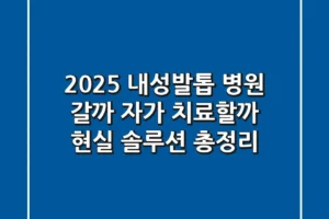 2025 내성발톱, 병원 갈까? 자가 치료할까? 현실 솔루션 총정리