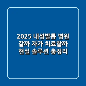 2025 내성발톱, 병원 갈까? 자가 치료할까? 현실 솔루션 총정리