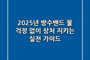 2025년 방수밴드, 물 걱정 없이 상처 지키는 실전 가이드