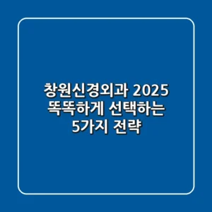 창원신경외과 2025: 똑똑하게 선택하는 5가지 전략