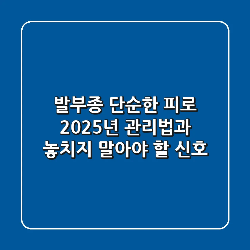 발부종, 단순한 피로? 2025년 관리법과 놓치지 말아야 할 신호
