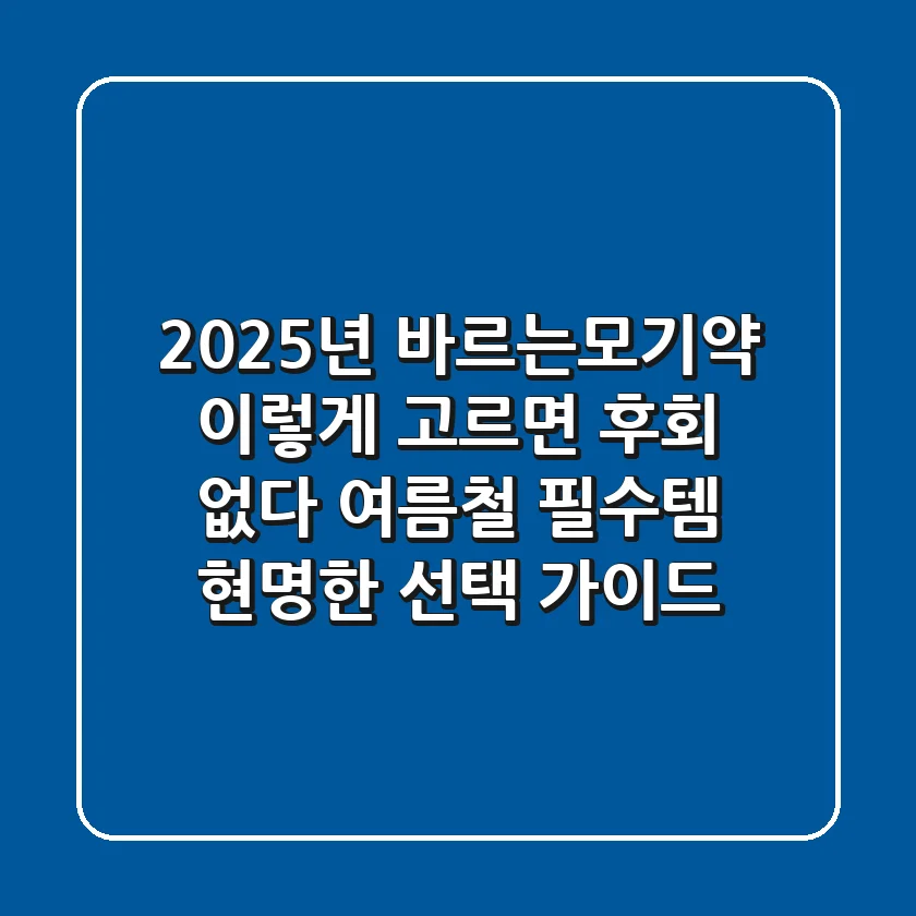 2025년 바르는모기약, 이렇게 고르면 후회 없다! 여름철 필수템 현명한 선택 가이드