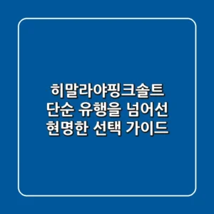 히말라야핑크솔트, 단순 유행을 넘어선 현명한 선택 가이드