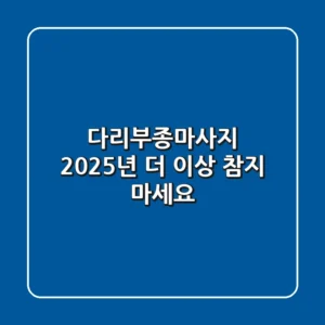 다리부종마사지: 2025년, 더 이상 참지 마세요!